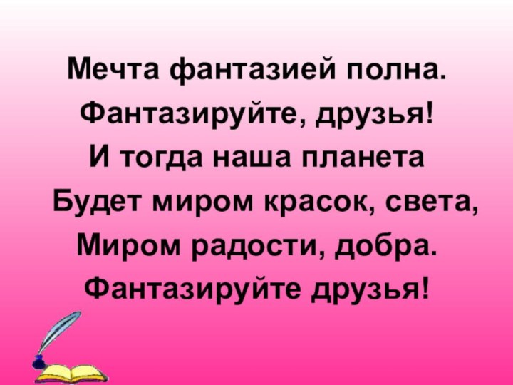 Мечта фантазией полна.Фантазируйте, друзья!И тогда наша планета Будет миром красок, света, Миром радости, добра.Фантазируйте друзья!