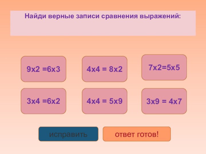 Найди верные записи сравнения выражений:9x2 =6x33x4 =6x24x4 = 8x24x4 = 5x97x2=5x53x9 = 4x7исправитьответ готов!