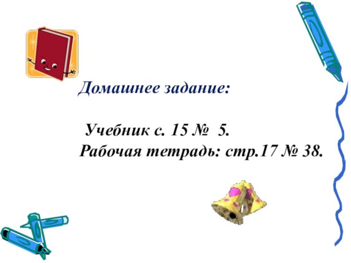 Домашнее задание:    Учебник с. 15 № 5.  Рабочая тетрадь: стр.17 № 38.