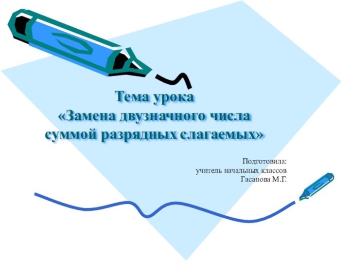 Тема урока «Замена двузначного числа суммой разрядных слагаемых»Подготовила:учитель начальных классов Гасанова М.Г.