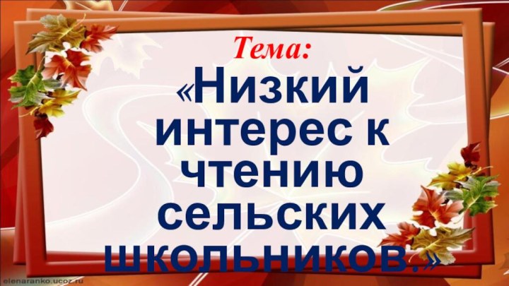 Тема:«Низкий интерес к чтению сельских школьников.»