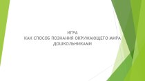 Игра как способ познания окружающего мира дошкольников презентация