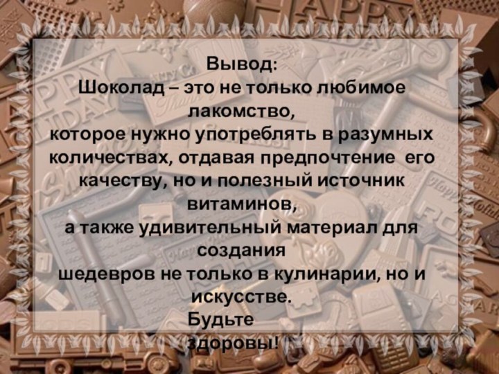 Вывод:Шоколад – это не только любимое лакомство, которое нужно употреблять в разумных