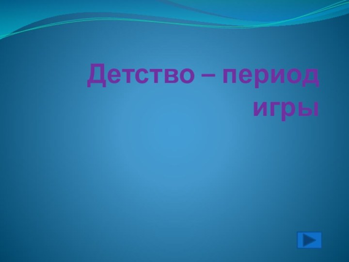 Детство – период игры