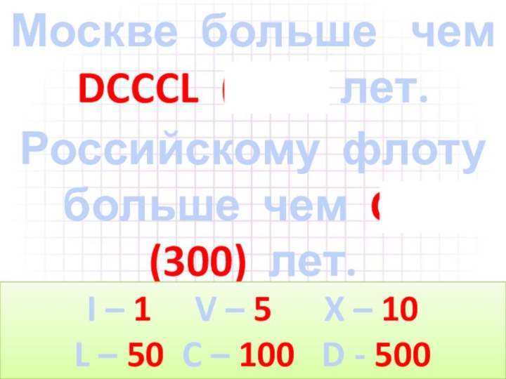 Москве больше  чем DCCCL (850) лет.Российскому флоту больше чем CCC (300)