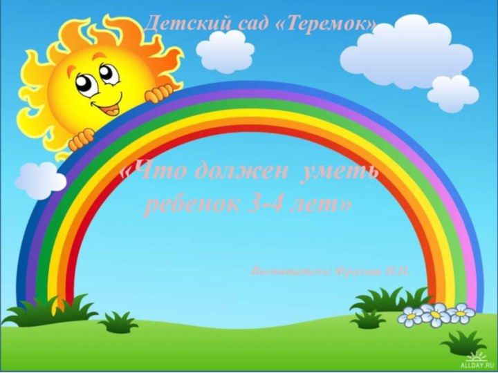 «Что должен уметь ребенок 3-4 лет» Детский сад «Теремок»Воспитатель: Фролова И.Н.