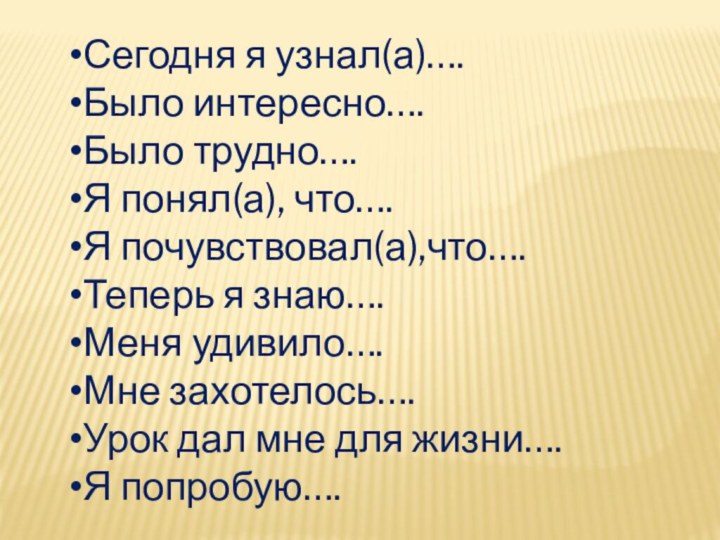 Сегодня я узнал(а)….Было интересно….Было трудно….Я понял(а), что….Я почувствовал(а),что….Теперь я знаю….Меня удивило….Мне захотелось….Урок