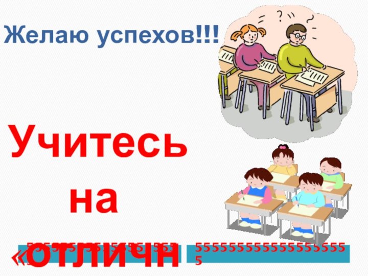 Желаю успехов!!!55555555555555555555555555555555555555 Учитесь   на «отлично»!