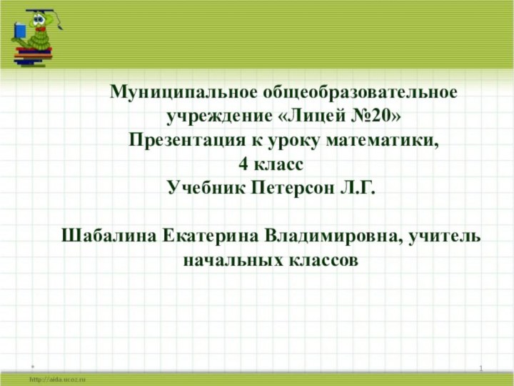 *Муниципальное общеобразовательное учреждение «Лицей №20»Презентация к уроку математики, 4 классУчебник Петерсон Л.Г.