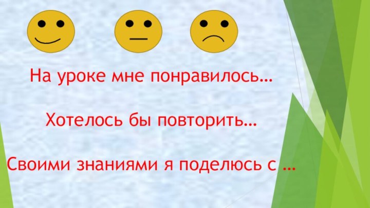 На уроке мне понравилось…Хотелось бы повторить…Своими знаниями я поделюсь с …