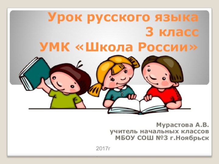 Урок русского языка 3 класс УМК «Школа России»Мурастова А.В.учитель начальных классовМБОУ СОШ №3 г.Ноябрьск2017г.