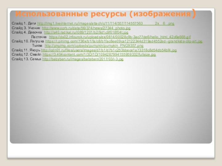 Использованные ресурсы (изображения)Слайд 1. Дети http://img1.liveinternet.ru/images/attach/c/11/114/557/114557563______2x__6_.pngСлайд 3. Ученик http://www.oprb.ru/data/56/374/news/27344_photo.jpgСлайд 4. Девочка http://s40.radikal.ru/i089/1201/b2/9d1c9f018f04t.jpg