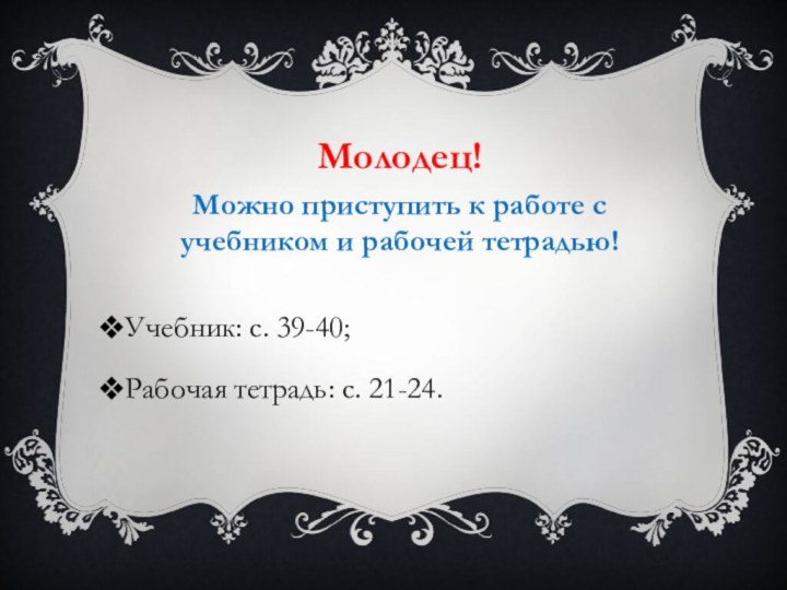 Молодец! Можно приступить к работе с учебником и рабочей тетрадью!Учебник: с. 39-40;Рабочая тетрадь: с. 21-24.