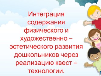 Интеграция содержания физического и художественно – эстетического развития дошкольников через реализацию квест – технологии. презентация к уроку (старшая, подготовительная группа)