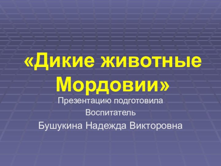 «Дикие животные Мордовии»Презентацию подготовила ВоспитательБушукина Надежда Викторовна