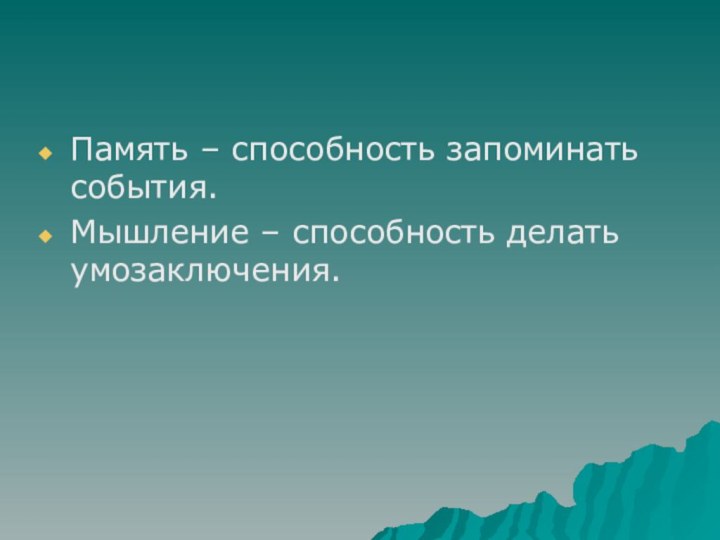 Память – способность запоминать события.Мышление – способность делать умозаключения.