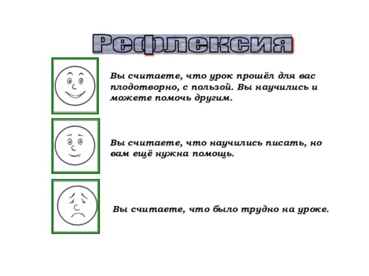 Рефлексия Вы считаете, что урок прошёл для вас плодотворно, с пользой. Вы