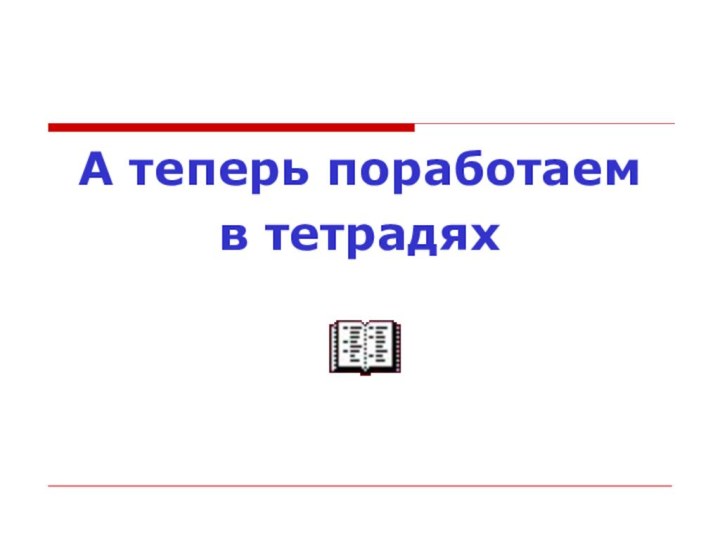 А теперь поработаем в тетрадях