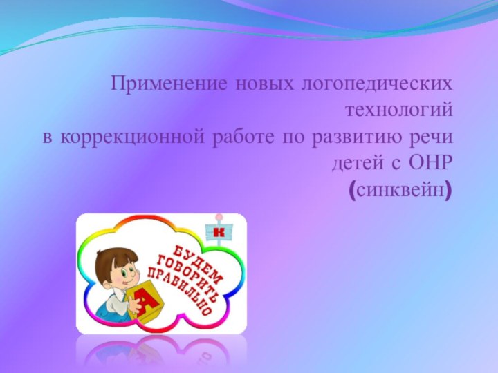 Применение новых логопедических технологий  в коррекционной работе по развитию речи детей с ОНР (синквейн)