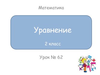 Презентация к уроку математики 2 класс. Тема: Уравнение. Решение уравнений способом подбора. презентация к уроку по математике (2 класс)