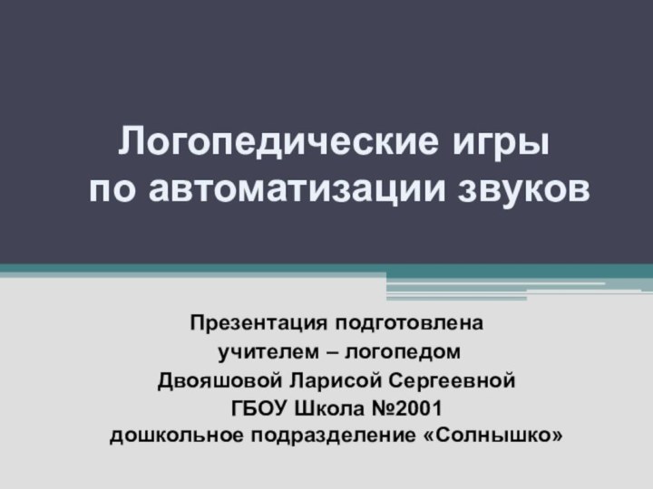 Логопедические игры  по автоматизации звуковПрезентация подготовлена учителем – логопедом Двояшовой Ларисой