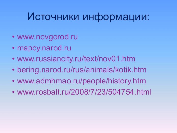 Источники информации:www.novgorod.rumapcy.narod.ruwww.russiancity.ru/text/nov01.htmbering.narod.ru/rus/animals/kotik.htmwww.admhmao.ru/people/history.htmwww.rosbalt.ru/2008/7/23/504754.html