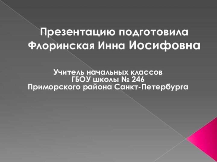 Презентацию подготовила Флоринская Инна ИосифовнаУчитель начальных классов ГБОУ школы № 246 Приморского района Санкт-Петербурга