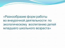 Разнообразие форм работы во внеурочной деятельности по экологическому воспитанию детей младшего школьного возраста презентация к уроку по теме