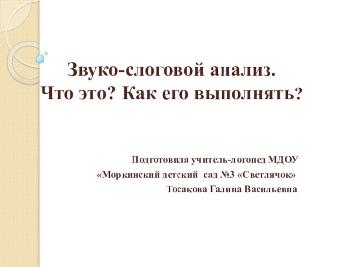 Звуко-слоговой анализ. Что это? Как его выполнять? Подготовила учитель-логопед МДОУ