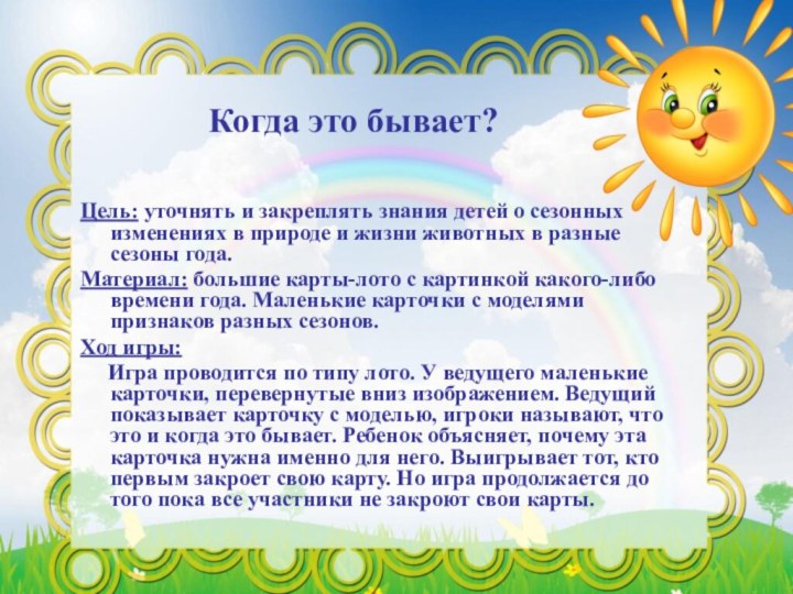 Когда это бывает?Цель: уточнять и закреплять знания детей о сезонных изменениях в природе