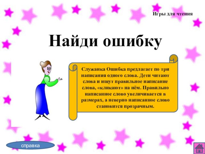 Игры для чтенияНайди ошибкуСлужанка Ошибка предлагает по три написания одного слова. Дети