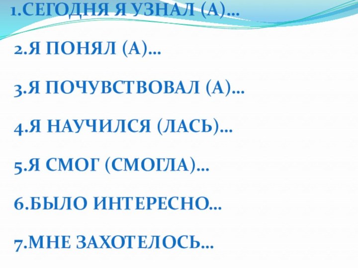 1.Сегодня я узнал (а)…  2.Я понял (а)…  3.Я почувствовал (а)… 