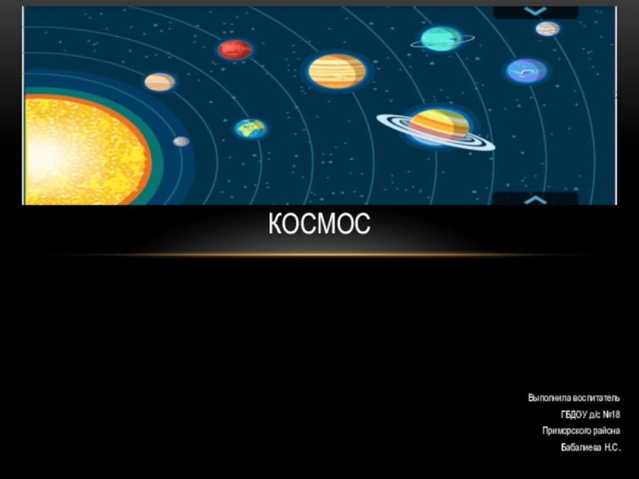 Выполнила воспитательГБДОУ д/с №18Приморского районаБабалиева Н.С.Космос