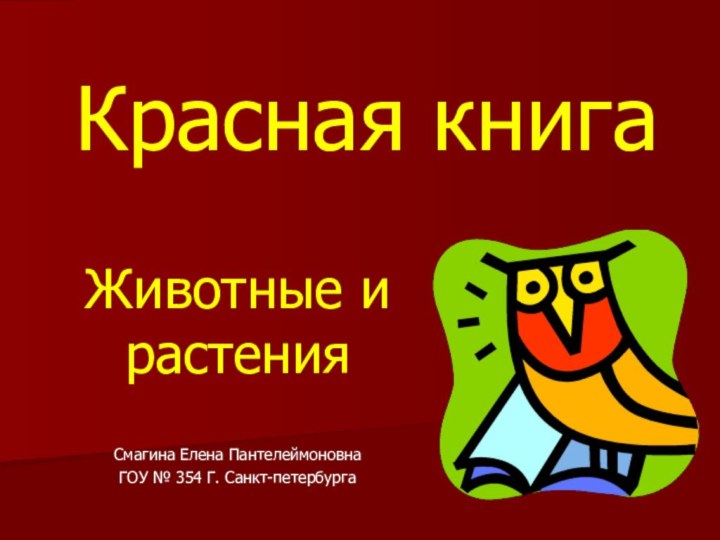 Красная книгаЖивотные и растенияСмагина Елена ПантелеймоновнаГОУ № 354 Г. Санкт-петербурга