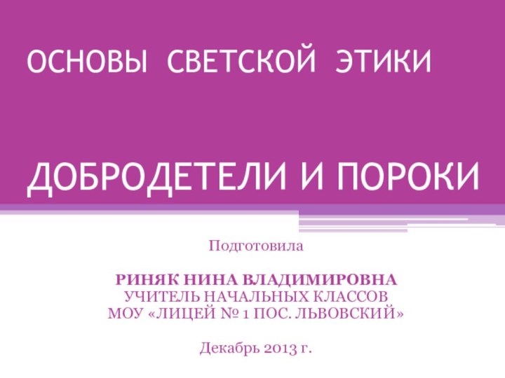 ОСНОВЫ СВЕТСКОЙ ЭТИКИ   ДОБРОДЕТЕЛИ И ПОРОКИПодготовилаРИНЯК НИНА ВЛАДИМИРОВНАУЧИТЕЛЬ НАЧАЛЬНЫХ КЛАССОВМОУ