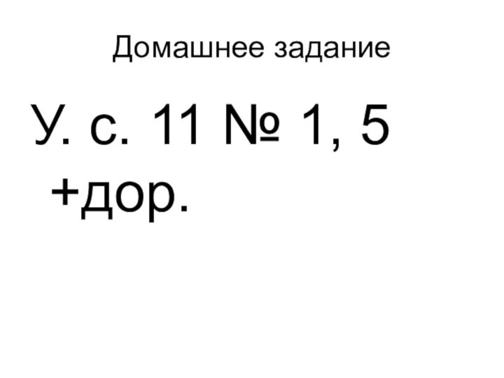 Домашнее заданиеУ. с. 11 № 1, 5 +дор.