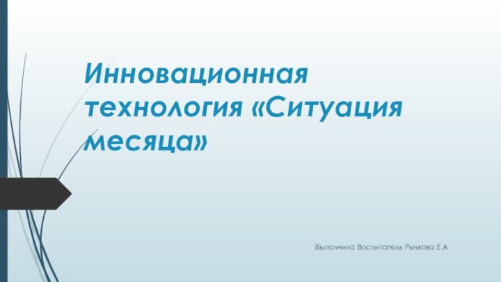 Инновационная технология «Ситуация месяца»Выполнила Воспитатель Рычкова Е А