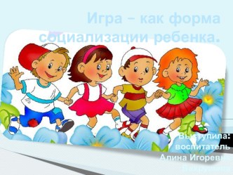 Игра - как форма социализации ребенка. презентация