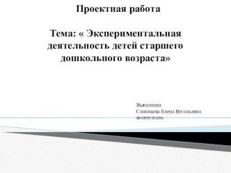 Проектная работа Тема:  Экспериментальная деятельность детей старшего дошкольного возраста проект (старшая группа)