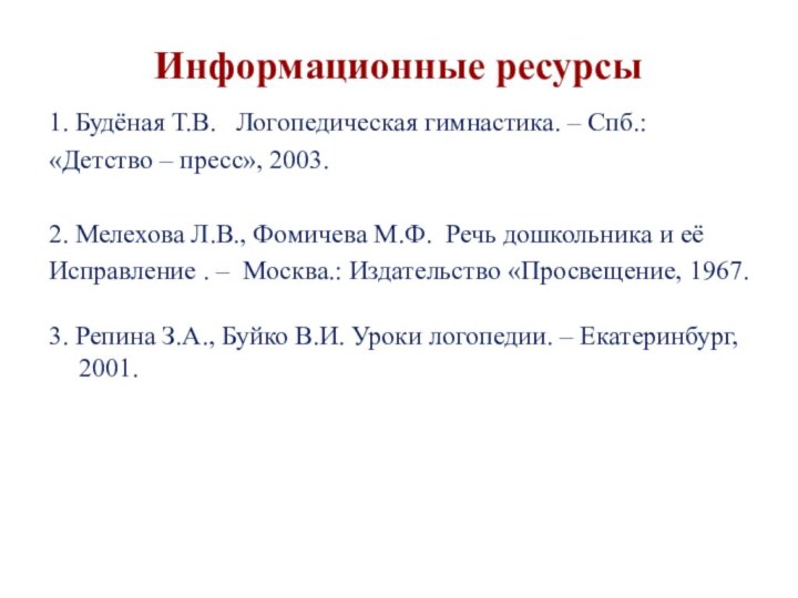 Информационные ресурсы1. Будёная Т.В.  Логопедическая гимнастика. – Спб.:  «Детство –