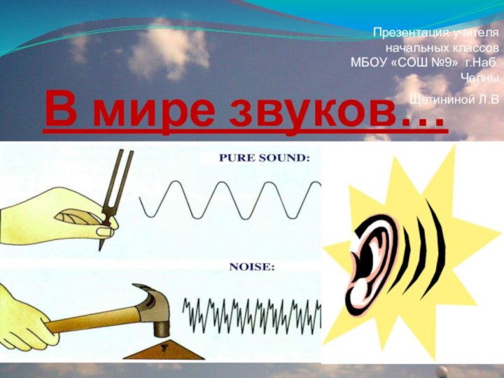 В мире звуков… Презентация учителя начальных классов МБОУ «СОШ №9» г.Наб. ЧелныЩетининой Л.В