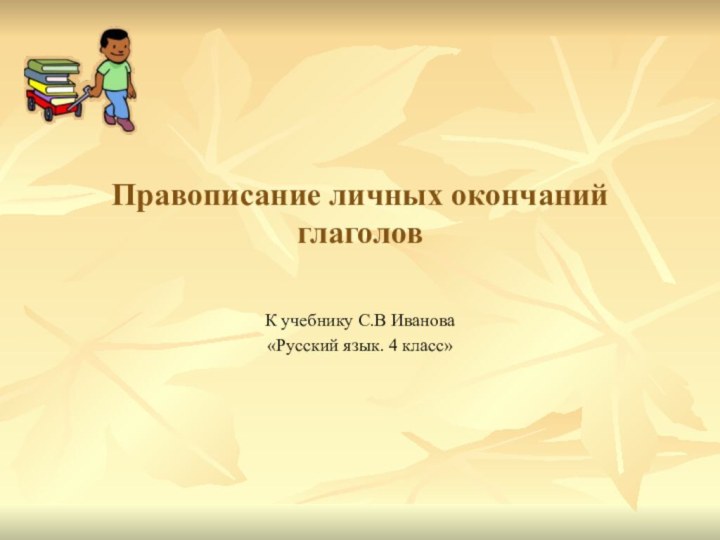 Правописание личных окончаний глаголовК учебнику С.В Иванова«Русский язык. 4 класс»