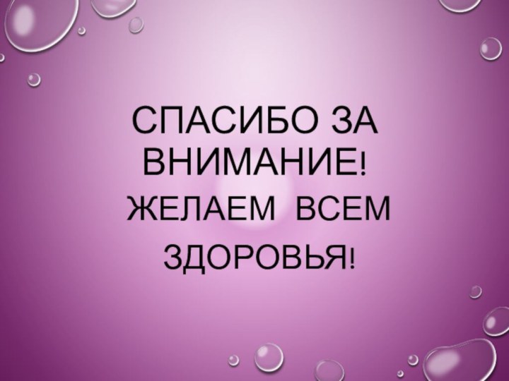 СПАСИБО ЗА ВНИМАНИЕ!Желаем всем здоровья!