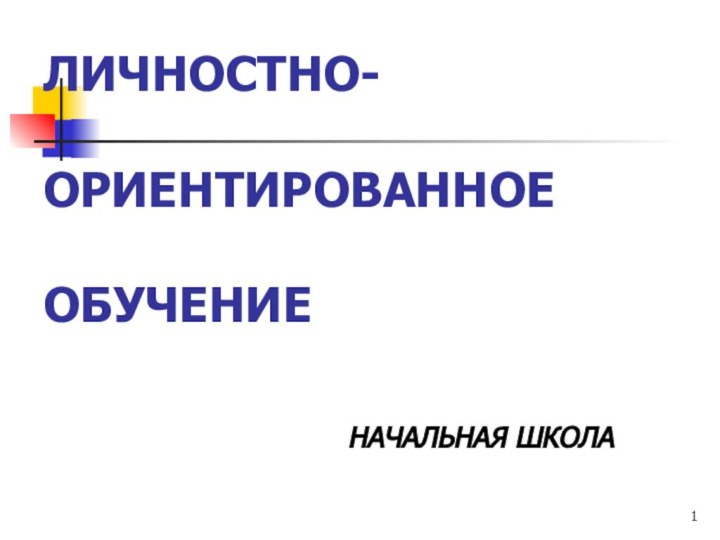 ЛИЧНОСТНО-  ОРИЕНТИРОВАННОЕ  ОБУЧЕНИЕ         НАЧАЛЬНАЯ ШКОЛА