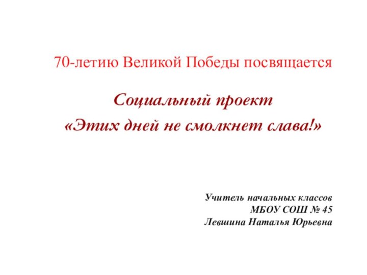 Социальный проект «Этих дней не смолкнет слава!»70-летию Великой Победы посвящаетсяУчитель начальных классов