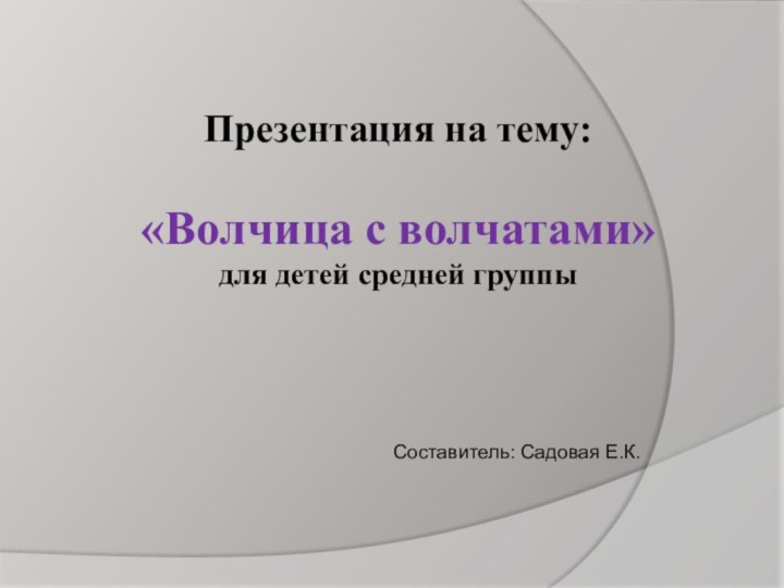 Презентация на тему: «Волчица с волчатами»для детей средней группы Составитель: Садовая Е.К.