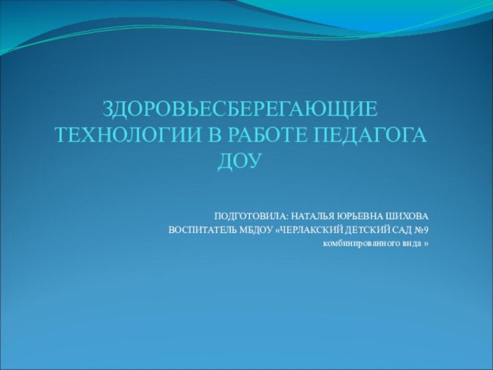 ЗДОРОВЬЕСБЕРЕГАЮЩИЕ ТЕХНОЛОГИИ В РАБОТЕ ПЕДАГОГА ДОУПОДГОТОВИЛА: НАТАЛЬЯ ЮРЬЕВНА ШИХОВАВОСПИТАТЕЛЬ МБДОУ «ЧЕРЛАКСКИЙ ДЕТСКИЙ