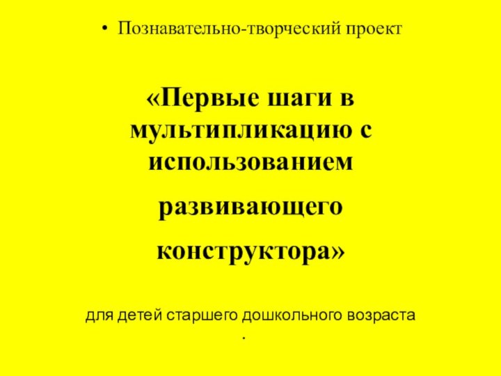 Познавательно-творческий проект«Первые шаги в мультипликацию с использованием развивающего конструктора»для детей старшего дошкольного возраста 