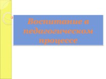 Воспитание в педагогическом процессе презентация