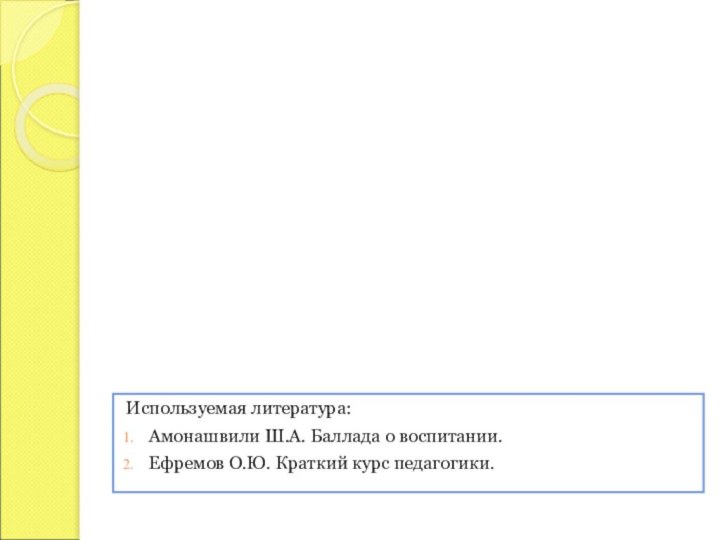 Используемая литература:Амонашвили Ш.А. Баллада о воспитании.Ефремов О.Ю. Краткий курс педагогики.